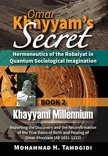 Omar Khayyam's Secret: Hermeneutics of the Robaiyat in Quantum Sociological Imagination: Book 2: Khayyami Millennium: Reporting the Discovery and the ... (Tayyebeh East-West Research and Translation)