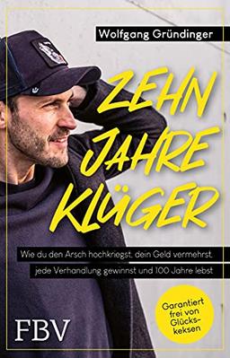 Zehn Jahre klüger: Wie du den Arsch hochkriegst, dein Geld vermehrst, jede Verhandlung gewinnst und 100 Jahre lebst