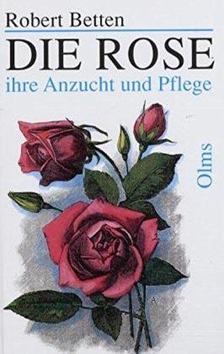 Die Rose: Ihre Anzucht und Pflege. Praktisches Handbuch für Rosenfreunde (Documenta Rosaria)