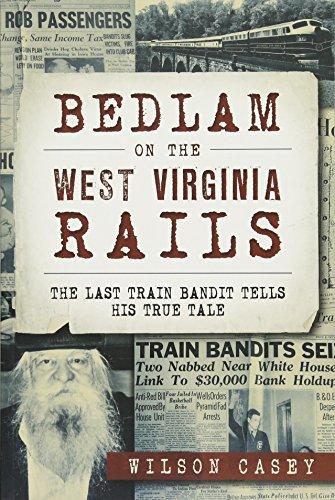 Bedlam on the West Virginia Rails: The Last Train Bandit Tells His True Tale (True Crime)