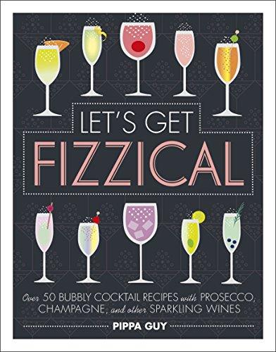 Let's Get Fizzical: Over 50 Bubbly Cocktail Recipes with Prosecco, Champagne, and other Sparkling Wines