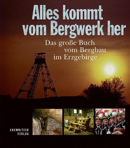 Alles kommt vom Bergwerk her: Das große Buch vom Bergbau im Erzgebirge