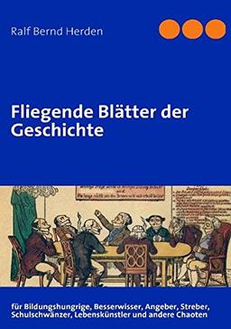 Fliegende Blätter der Geschichte: für Bildungshungrige, Besserwisser, Angeber, Streber, Schulschwänzer, Lebenskünstler und andere Chaoten