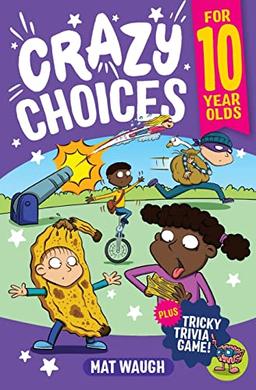 Crazy Choices for 10 Year Olds: Mad decisions and tricky trivia in a book you can play! (Crazy Choices for Kids, Band 5)