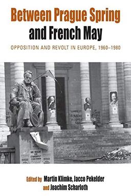 Between Prague Spring and French May: Opposition and Revolt in Europe, 1960-1980 (Protest, Culture & Society, Band 7)