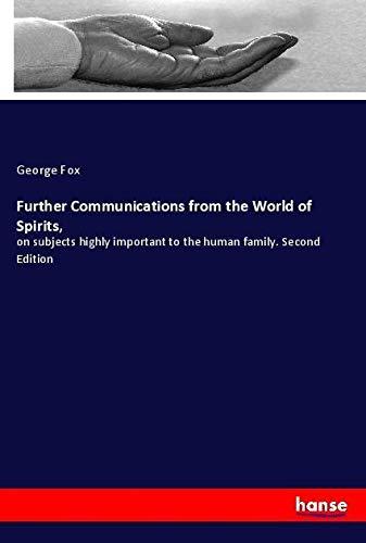 Further Communications from the World of Spirits,: on subjects highly important to the human family. Second Edition