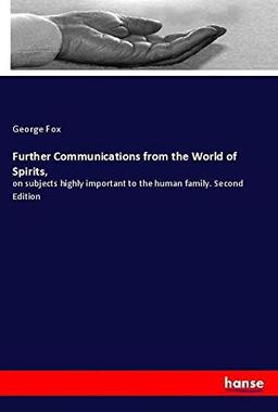 Further Communications from the World of Spirits,: on subjects highly important to the human family. Second Edition