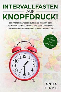 Intervallfasten auf Knopfdruck! Der Fasten-Ratgeber zum Abnehmen mit dem Thermomix. Schnell und gesund schlank werden durch Intermittierendes Fasten wie der 16:8 Diät