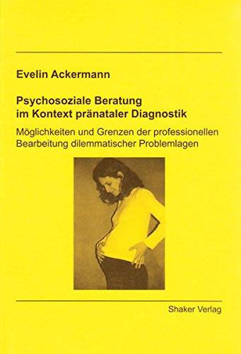 Psychosoziale Beratung im Kontext pränataler Diagnostik: Möglichkeiten und Grenzen der professionellen Bearbeitung dilemmatischer Problemlagen (Berichte aus der Sozialwissenschaft)