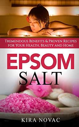 Epsom Salt: Tremendous Benefits & Proven Recipes for Your Health, Beauty and Home (Essential Oils, Allergy Cure, Natural Skin Care)