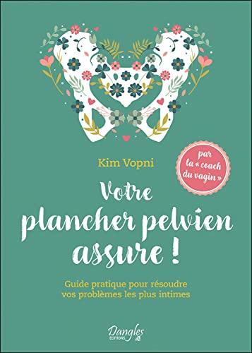 Votre plancher pelvien assure ! : guide pratique pour résoudre vos problèmes les plus intimes