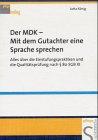 Der MDK - Mit dem Gutachter eine Sprache sprechen: Alles über die Einstufungspraktiken und die Qualitätsprüfung nach 89 SGB XI des Medizinischen ... anhängende Prozesse der Qualitätssicherung