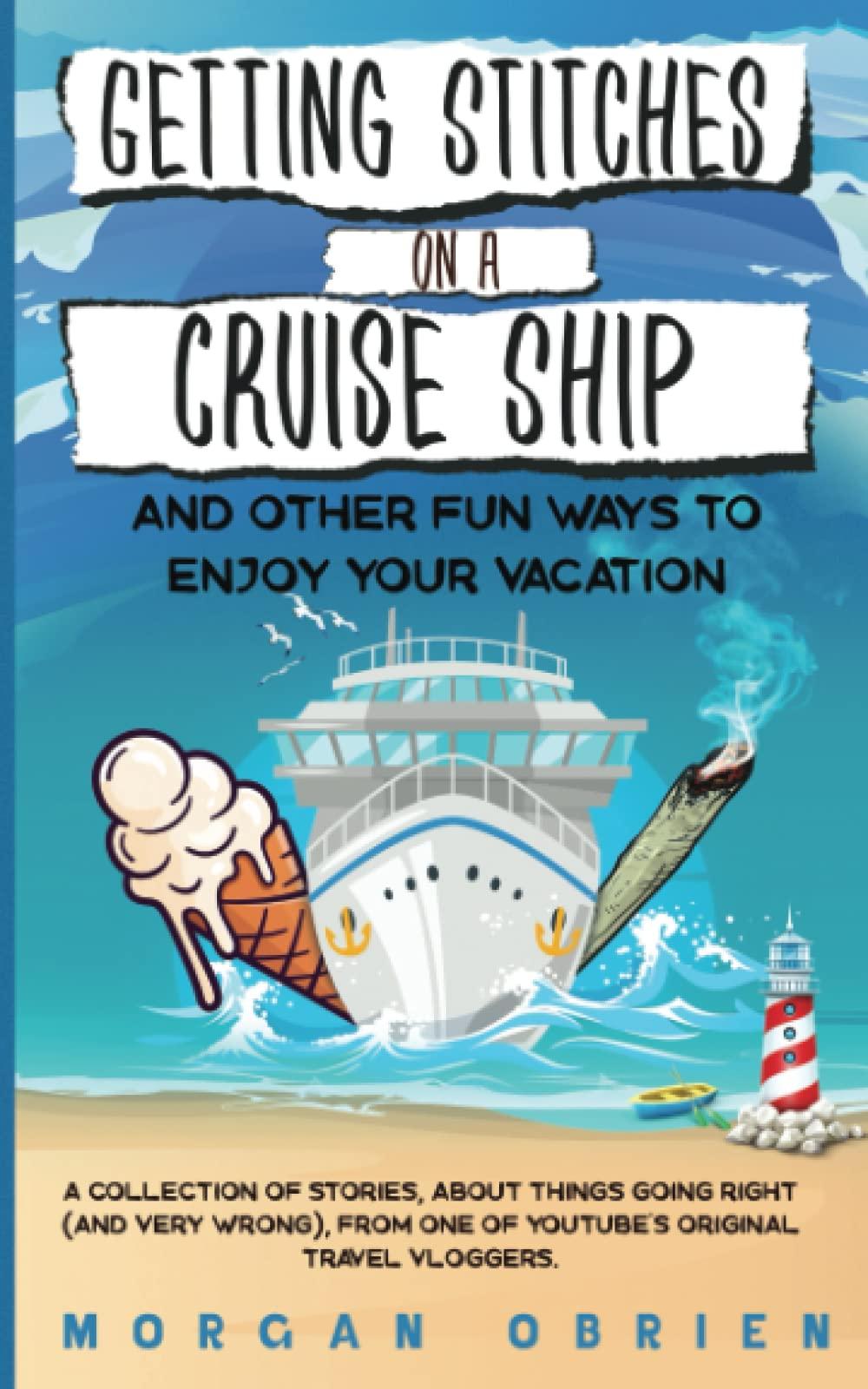 Getting Stitches on a Cruise Ship: A collection of stories, about things going right (and very wrong), from one of YouTube's original Travel Vloggers