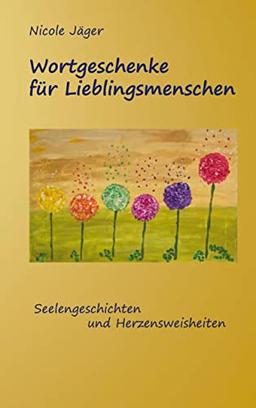 Wortgeschenke für Lieblingsmenschen: Seelengeschichten und Herzensweisheiten