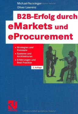 B2B-Erfolg durch eMarkets und eProcurement. Strategien und Konzepte, Systeme und Architekturen, Erfahrungen und Best Practice