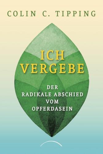 Ich vergebe: Der radikale Abschied vom Opferdasein