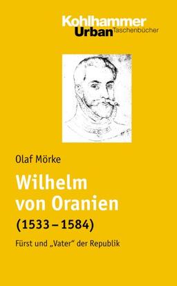 Wilhelm von Oranien (1533 - 1584): Fürst und &#34;Vater&#34; der Republik: Fürst und "Vater" der Republik (Urban-Taschenbuecher)