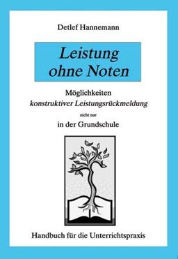 Leistung ohne Noten: Handbuch für die Unterrichtspraxis. Möglichkeiten konstruktiver Leistungsrückmeldung nicht nur in der Grundschule