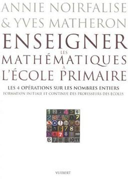 Enseigner les mathématiques à l'école primaire : formation initiale et continue des professeurs des écoles. Les 4 opérations sur les nombres entiers