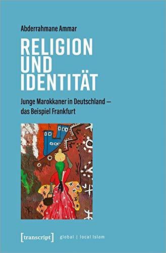 Religion und Identität: Junge Marokkaner in Deutschland - das Beispiel Frankfurt (Globaler lokaler Islam)