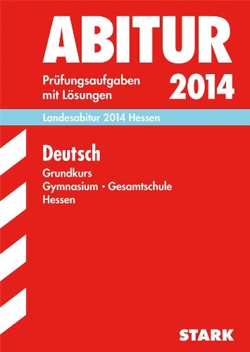 Abitur-Prüfungsaufgaben Gymnasium Hessen / Landesabitur Deutsch Grundkurs 2014: Prüfungsaufgaben 2010-2013 mit Lösungen.