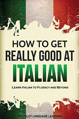 How to Get Really Good at Italian: Learn Italian to Fluency and Beyond