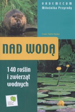 Nad woda - Vademecum milosnika przyrody: 140 roślin i zwierząt wodnych (VADEMECUM MIŁOŚNIKA PRZYRODY)