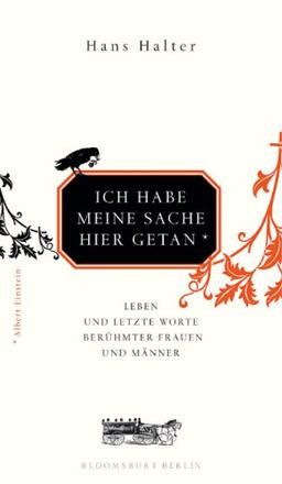 Ich habe meine Sache hier getan: Leben und letzte Worte berühmer Frauen und Männer: Leben und letzte Worte berühmter Frauen und Männer