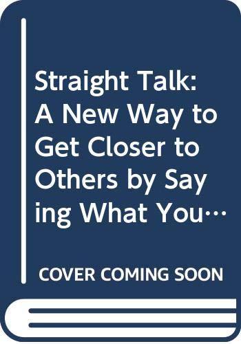 Straight Talk: A New Way to Get Closer to Others by Saying What You Really Mean