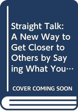 Straight Talk: A New Way to Get Closer to Others by Saying What You Really Mean