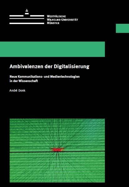 Ambivalenzen der Digitalisierung: Neue Kommunikations- und Medientechnologien in der Wissenschaft (Wissenschaftliche Schriften der WWU Münster VII)