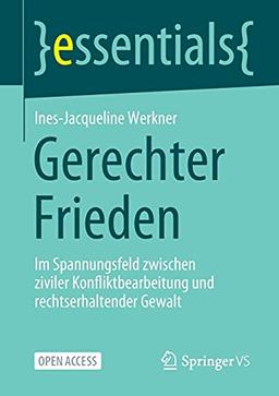 Gerechter Frieden: Im Spannungsfeld zwischen ziviler Konfliktbearbeitung und rechtserhaltender Gewalt (essentials)