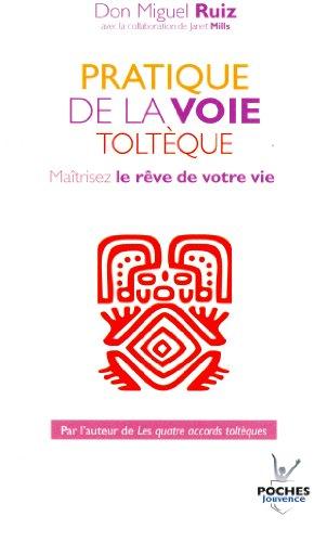 Pratique de la voie toltèque : les méthodes pratiques pour maîtriser le rêve de votre vie