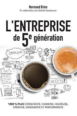 L'Entreprise de 5e génération, 1000 % plus consciente, humaine, heureuse, créative, innovante et performante (L'Organisation Consciente, Band 2)