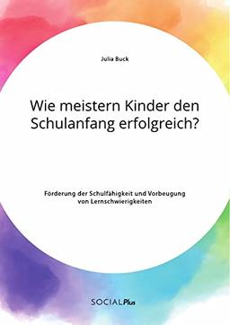 Wie meistern Kinder den Schulanfang erfolgreich? Förderung der Schulfähigkeit und Vorbeugung von Lernschwierigkeiten