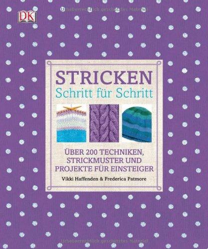 Stricken Schritt für Schritt: Über 200 Techniken, Strickmuster und Projekte für Einsteiger