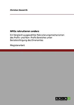 NPOs rekrutieren anders: Ein Vergleich ausgewählter Rekrutierungsmechanismen des Profit- und Non- Profit-Bereiches unter Berücksichtigung des Ehrenamtes