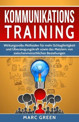 Kommunikationstraining: Wirkungsvolle Methoden für mehr Schlagfertigkeit und Überzeugungskraft sowie das Meistern von zwischenmenschlichen Beziehungen