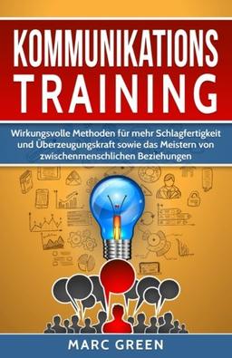 Kommunikationstraining: Wirkungsvolle Methoden für mehr Schlagfertigkeit und Überzeugungskraft sowie das Meistern von zwischenmenschlichen Beziehungen