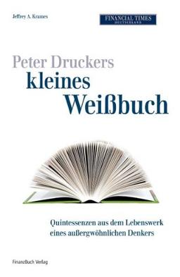 Peter Druckers kleines Weißbuch: Quintessenzen aus dem leben eines außergewöhnlichen Denkers