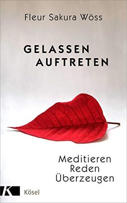 Gelassen auftreten: Meditieren - Reden - Überzeugen