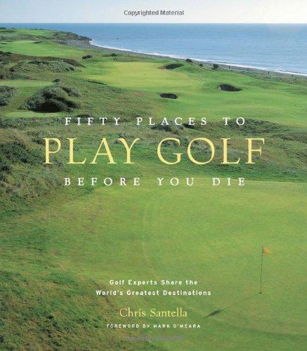 Fifty Places to Play Golf Before You Die: Golf Experts Share the World's Greatest Destinations: Golfing Experts Share the World's Greatest Destinations