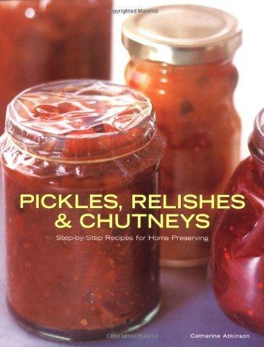 Pickles, Relishes and Chutneys: Step-by-step Recipes for Home Preserving