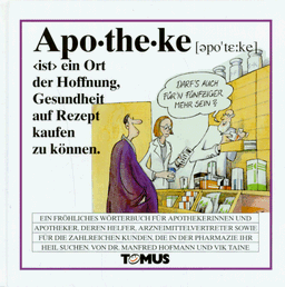 Apotheke. Ein fröhliches Wörterbuch: Für alle Apothekerinnen und Apotheker, pharmazeutisch Interessierte sowie für die zahlreichen Kunden, die sich Gesundheit auf Rezept erhoffen