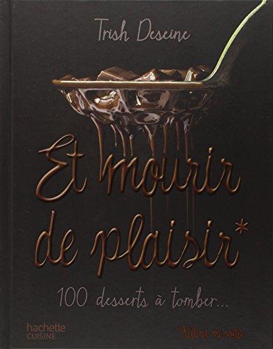 Et mourir de plaisir : 100 desserts à tomber...