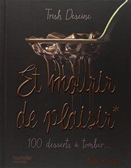 Et mourir de plaisir : 100 desserts à tomber...