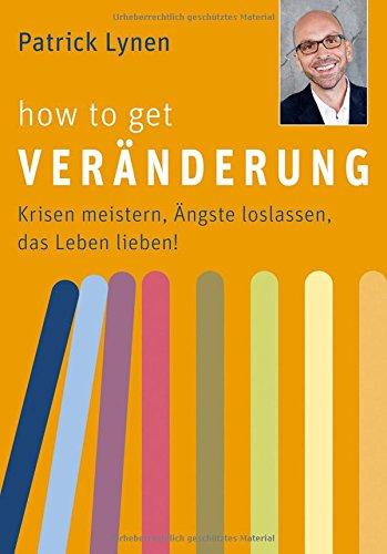 How to get Veränderung - Krisen meistern, Ängste loslassen, das Leben lieben!