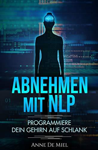 Abnehmen mit NLP: Programmiere Dein Gehirn auf schlank