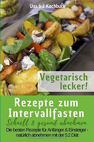 Das 5:2 Kochbuch: Rezepte zum Intervallfasten - Vegetarisch lecker!: Schnell & gesund abnehmen: Die besten Rezepte für Anfänger und Einsteiger – natürlich abnehmen mit der 5:2 Diät