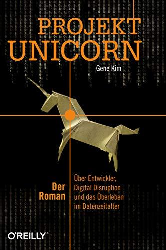 Projekt Unicorn: Der Roman. Über Entwickler, Digital Disruption und das Überleben im Datenzeitalter